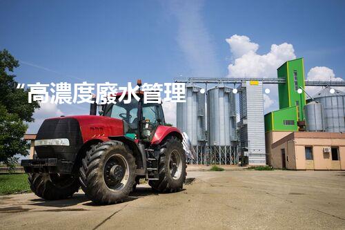 “高濃度廢水管理，綠色環(huán)保新篇章”